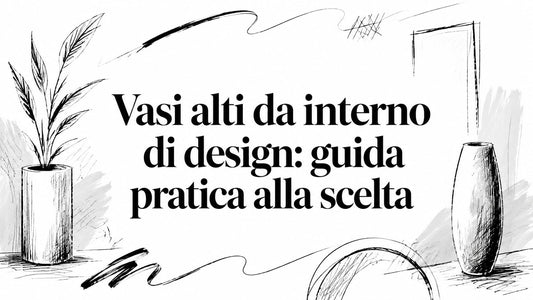 Vasi alti da interno di design: guida pratica alla scelta - Griseo Interior