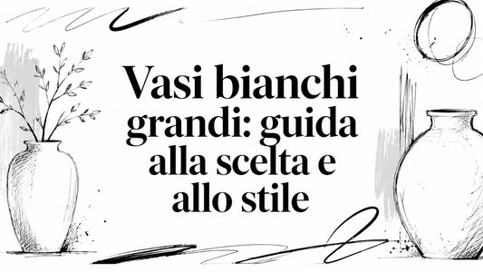 Vasi bianchi grandi: guida alla scelta e allo stile - Griseo Interior
